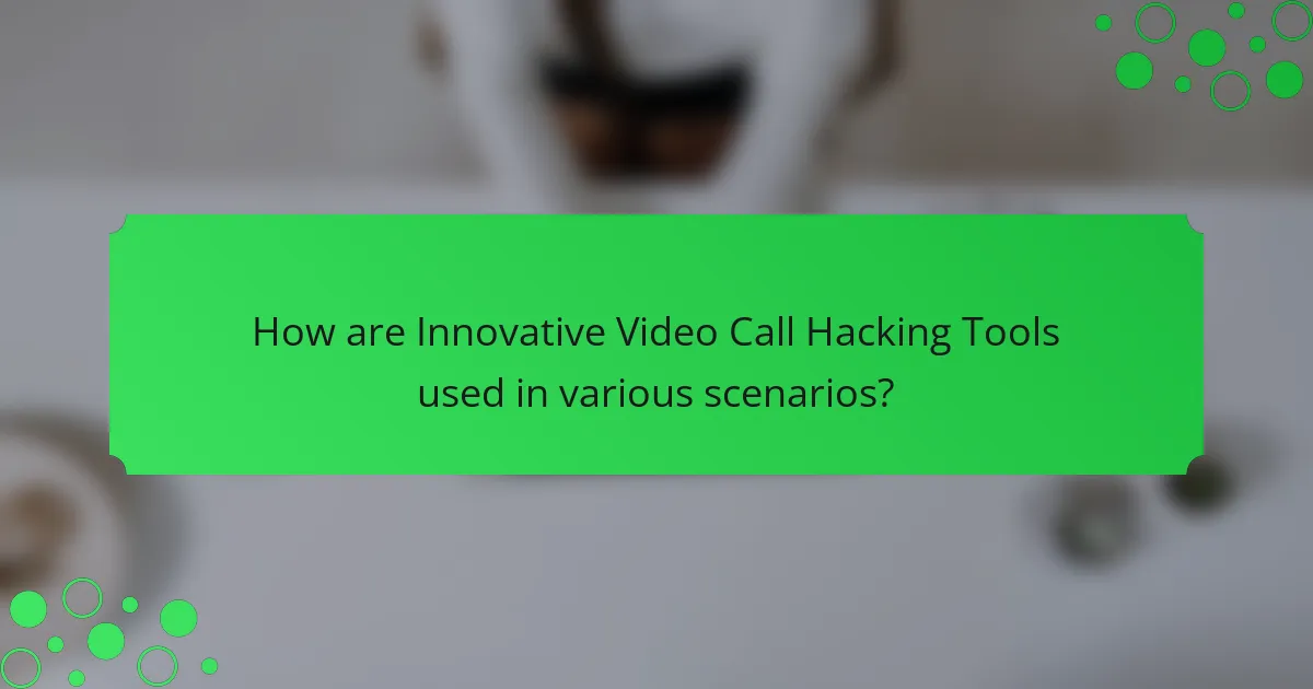 How are Innovative Video Call Hacking Tools used in various scenarios?