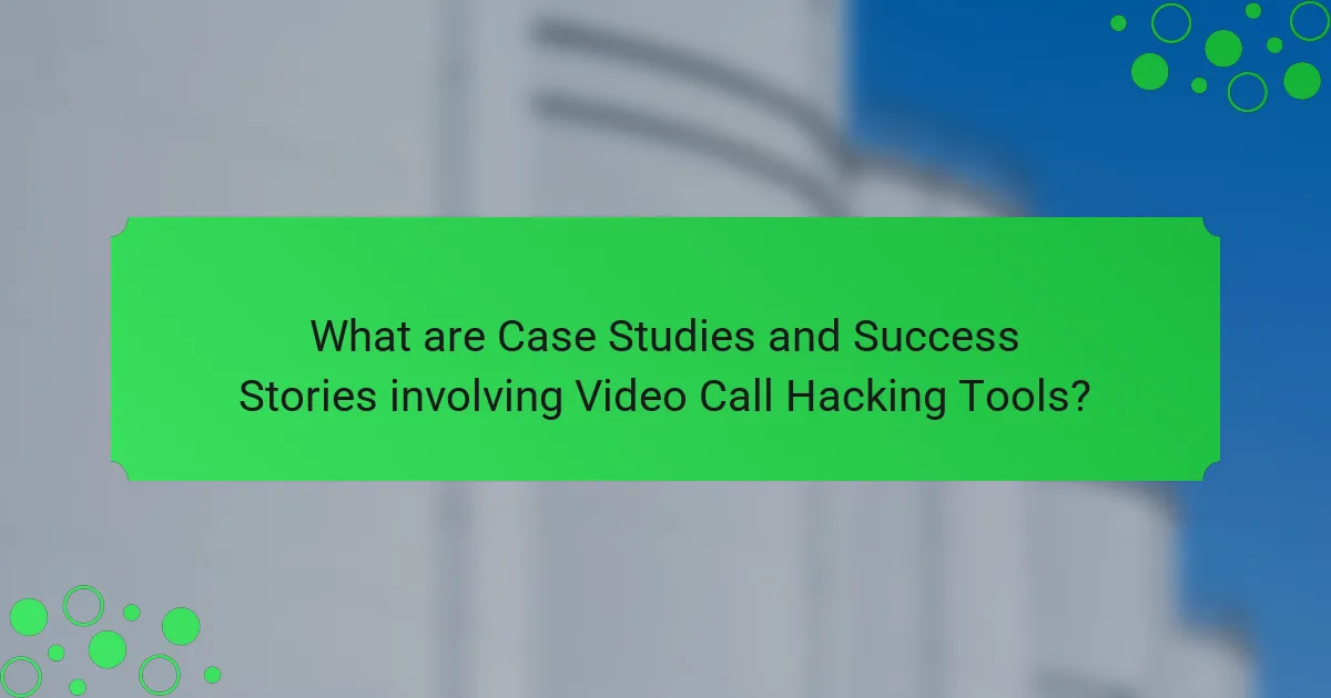 What are Case Studies and Success Stories involving Video Call Hacking Tools?