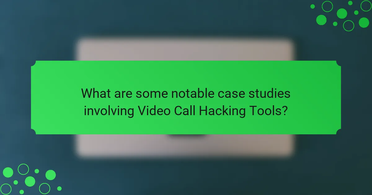 What are some notable case studies involving Video Call Hacking Tools?