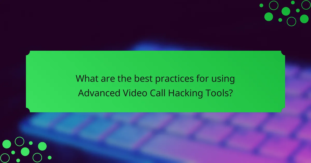 What are the best practices for using Advanced Video Call Hacking Tools?