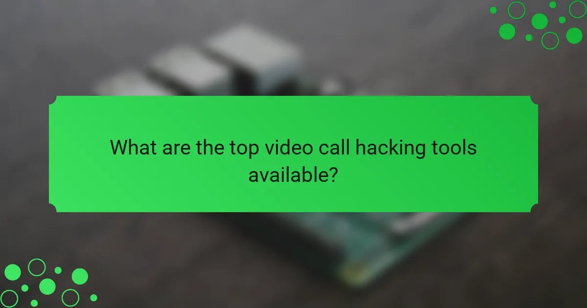 What are the top video call hacking tools available?