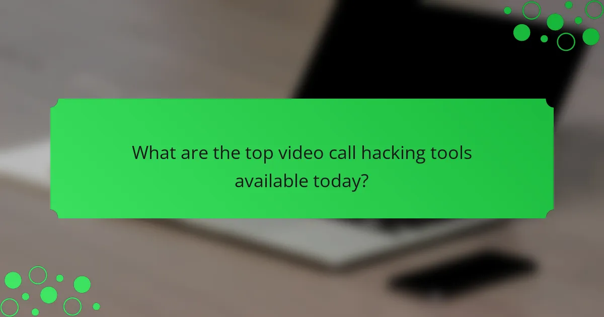 What are the top video call hacking tools available today?