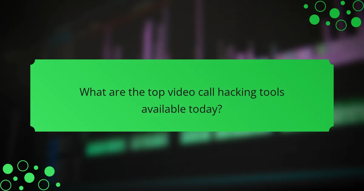 What are the top video call hacking tools available today?