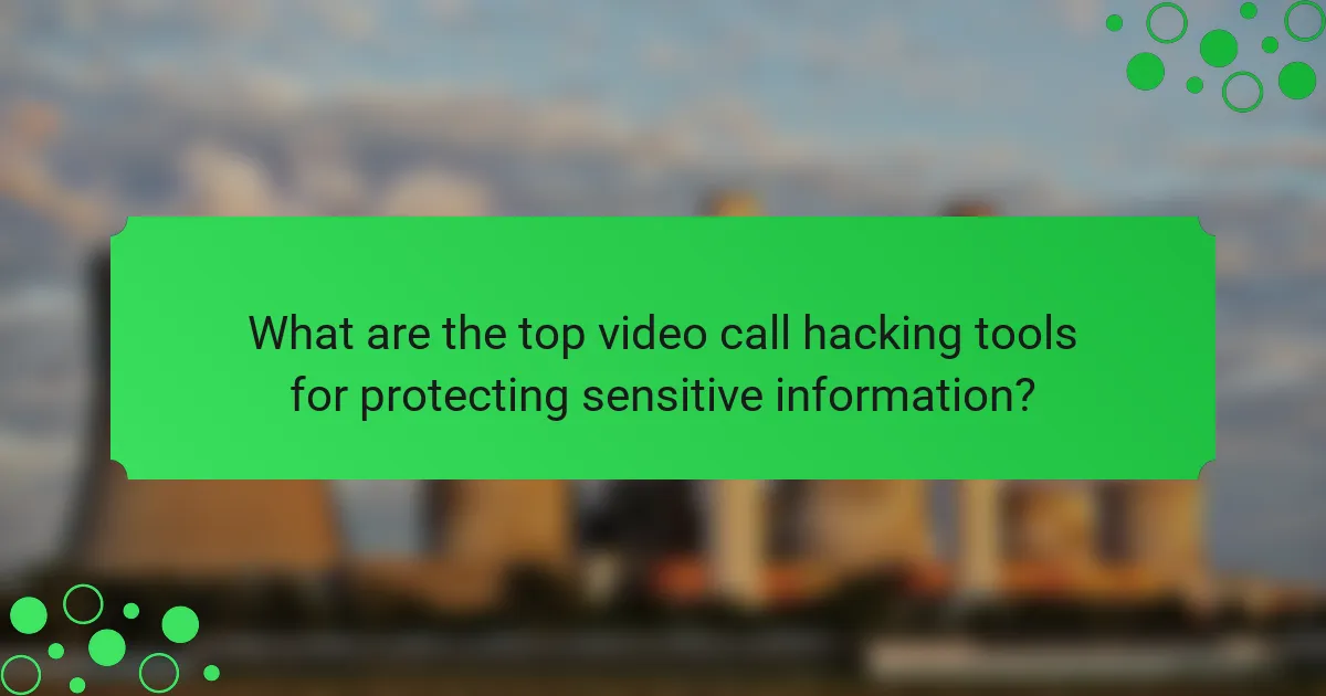 What are the top video call hacking tools for protecting sensitive information?