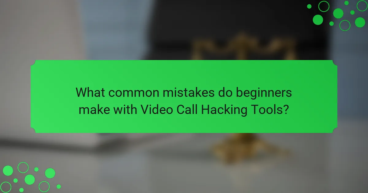 What common mistakes do beginners make with Video Call Hacking Tools?