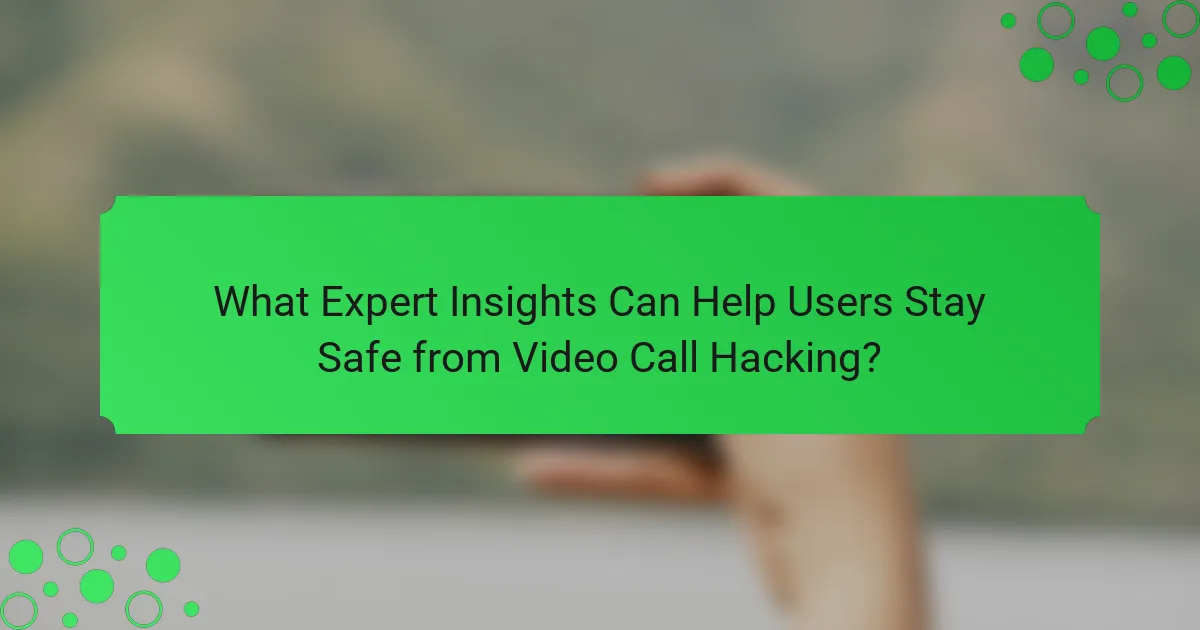 What Expert Insights Can Help Users Stay Safe from Video Call Hacking?