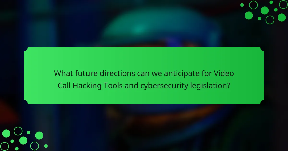 What future directions can we anticipate for Video Call Hacking Tools and cybersecurity legislation?