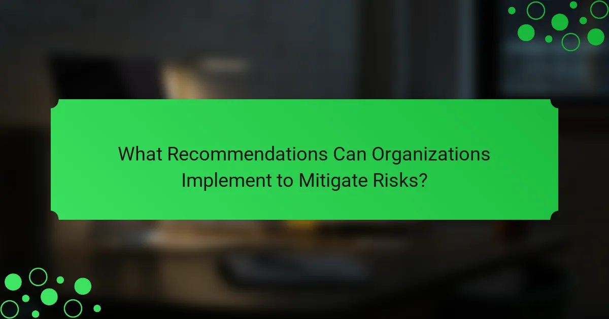 What Recommendations Can Organizations Implement to Mitigate Risks?