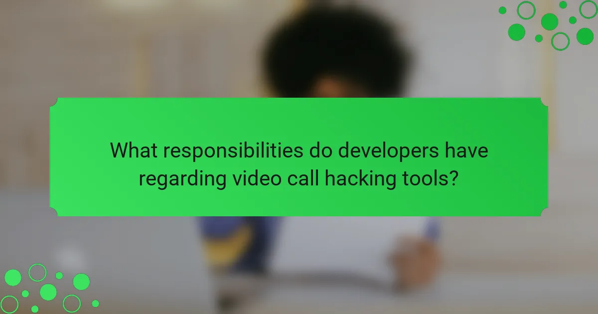 What responsibilities do developers have regarding video call hacking tools?